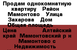 Продам однокомнатную квартиру › Район ­ Мамонтово › Улица ­ Захарова › Дом ­ 61 › Общая площадь ­ 25 › Цена ­ 750 000 - Алтайский край, Мамонтовский р-н, Мамонтово с. Недвижимость » Квартиры продажа   